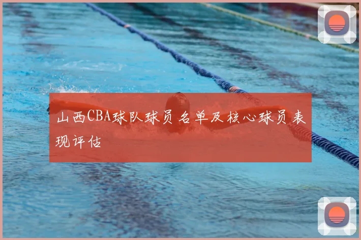 山西CBA球队球员名单及核心球员表现评估