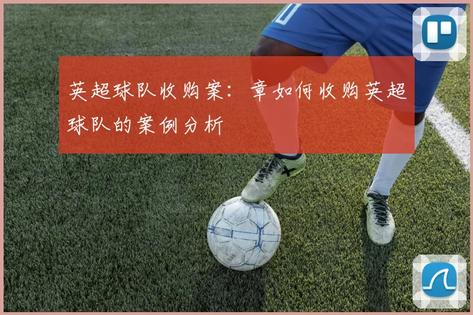 英超球队收购案:章如何收购英超球队的案例分析