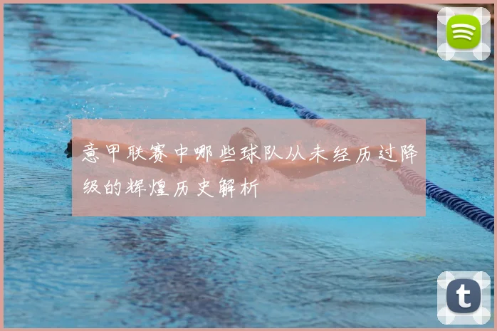 意甲联赛中哪些球队从未经历过降级的辉煌历史解析