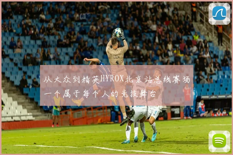 从大众到精英HYROX北京站总线赛场一个属于每个人的竞技舞台