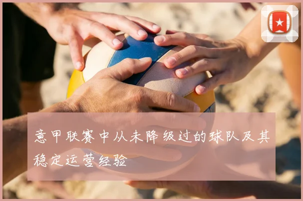 意甲联赛中从未降级过的球队及其稳定运营经验