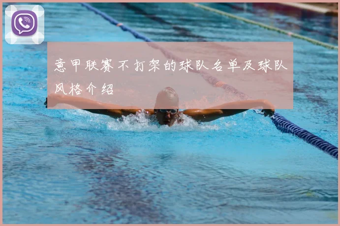 意甲联赛不打架的球队名单及球队风格介绍