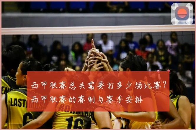西甲联赛总共需要打多少场比赛？西甲联赛的赛制与赛季安排
