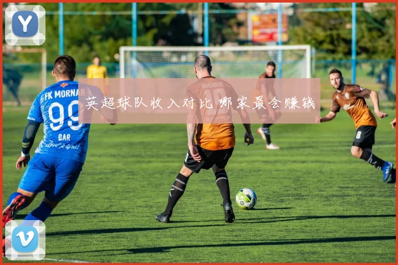 英超球队收入对比 哪家最会赚钱