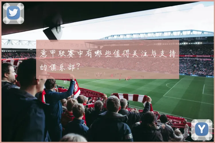 意甲联赛中有哪些值得关注与支持的俱乐部？