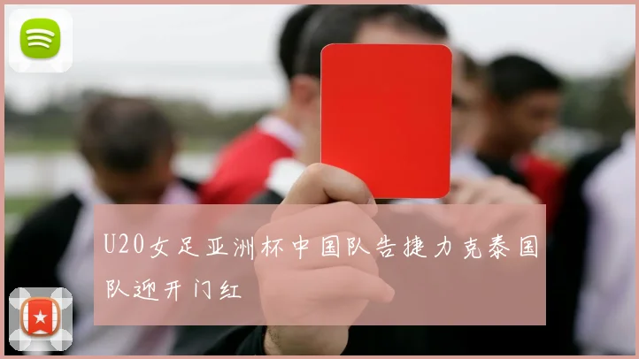 U20女足亚洲杯中国队告捷力克泰国队迎开门红