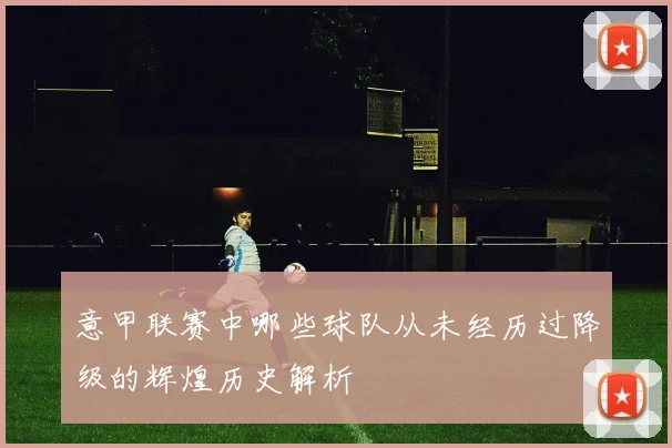 意甲联赛中哪些球队从未经历过降级的辉煌历史解析