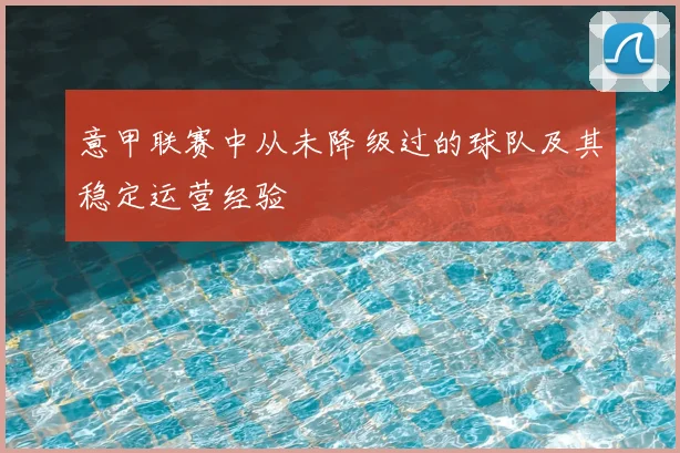 意甲联赛中从未降级过的球队及其稳定运营经验
