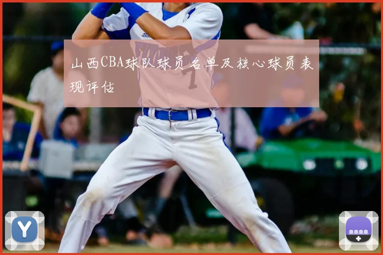 山西CBA球队球员名单及核心球员表现评估